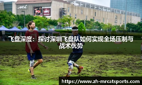 飞盘深度：探讨深圳飞盘队如何实现全场压制与战术优势