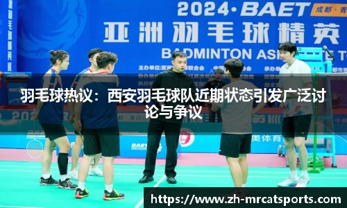 羽毛球热议：西安羽毛球队近期状态引发广泛讨论与争议