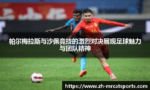 帕尔梅拉斯与沙佩竞技的激烈对决展现足球魅力与团队精神